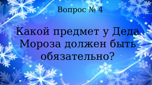 Вопрос № 4 Какой предмет у Деда Мороза должен быть обязательно? 