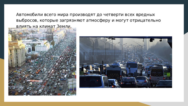 Автомобили всего мира производят до четверти всех вредных выбросов, которые загрязняют атмосферу и могут отрицательно влиять на климат Земли. 