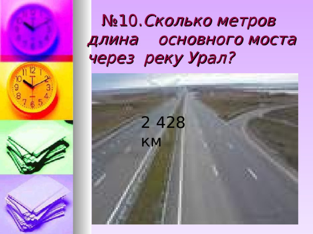 № 10. Сколько метров длина основного моста через реку Урал? 2 428 км 