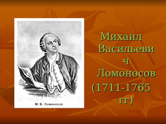 Михаил Васильевич Ломоносов (1711-1765 гг) 