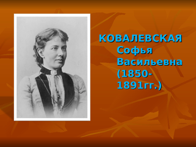 КОВАЛЕВСКАЯ Софья Васильевна (1850-1891гг.)    
