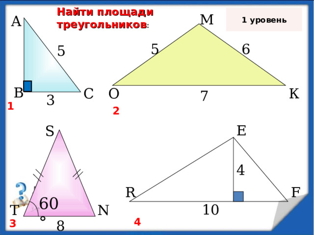 Найти площади треугольников : 1 уровень М А 5 6 5 В С О К 7 3 1 2 E S 4 F R 6 0 ° 10 T N 4 3 8 11 11 
