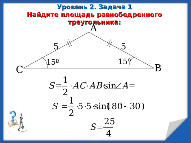 Уровень 2. Задача 1  Найдите площадь равнобедренного треугольника: А 5 5 15 º 15 º В С  