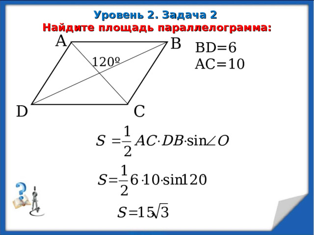 Уровень 2. Задача 2   Найдите площадь параллелограмма: A B BD=6 AC=10 120 º D C  