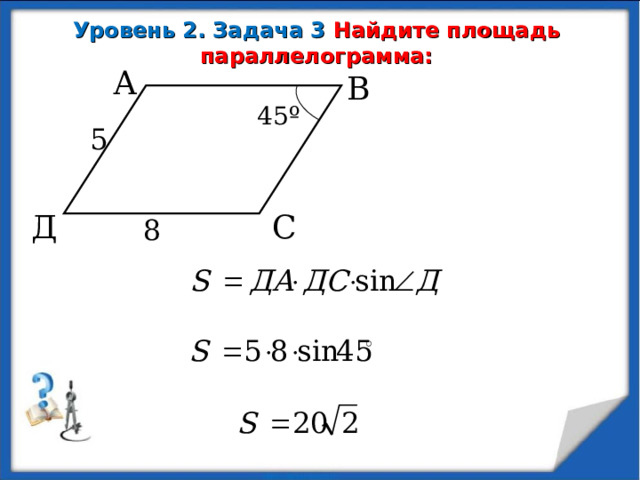 Уровень 2. Задача 3 Найдите площадь параллелограмма: А В 45 º 5 Д С 8  