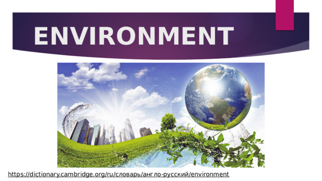 ENVIRONMENT https://dictionary.cambridge.org/ru/словарь/англо-русский/environment  