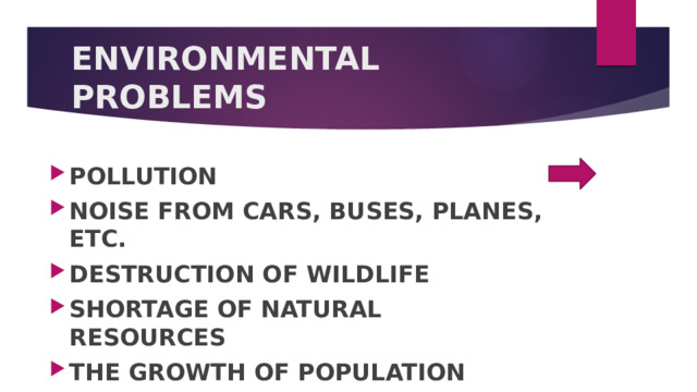 ENVIRONMENTAL PROBLEMS POLLUTION NOISE FROM CARS, BUSES, PLANES, ETC. DESTRUCTION OF WILDLIFE SHORTAGE OF NATURAL RESOURCES THE GROWTH OF POPULATION   