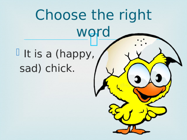 Choose the right word It is a (happy,  sad) chick. 