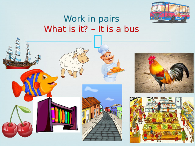 Work in pairs  What is it? – It is a bus 