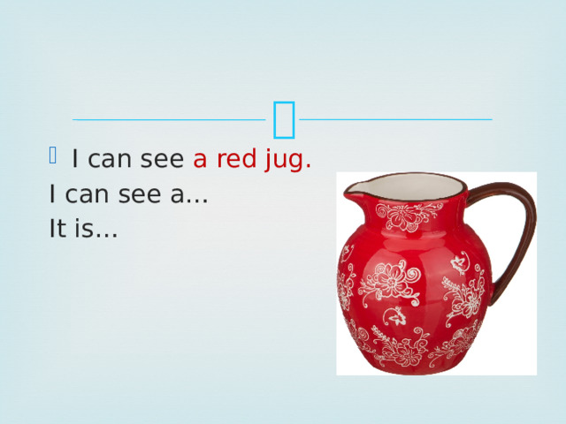 I can see a red jug. I can see a… It is… 
