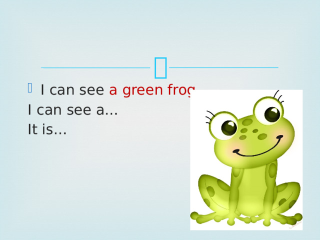 I can see a green frog . I can see a… It is… 