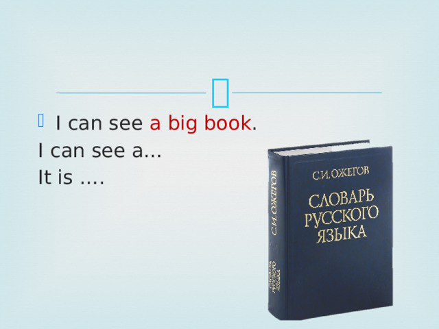I can see a big book . I can see a… It is …. 