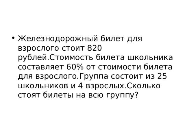 Железнодорожный билет для взрослого стоит 820 рублей.Стоимость билета школьника составляет 60% от стоимости билета для взрослого.Группа состоит из 25 школьников и 4 взрослых.Сколько стоят билеты на всю группу?    