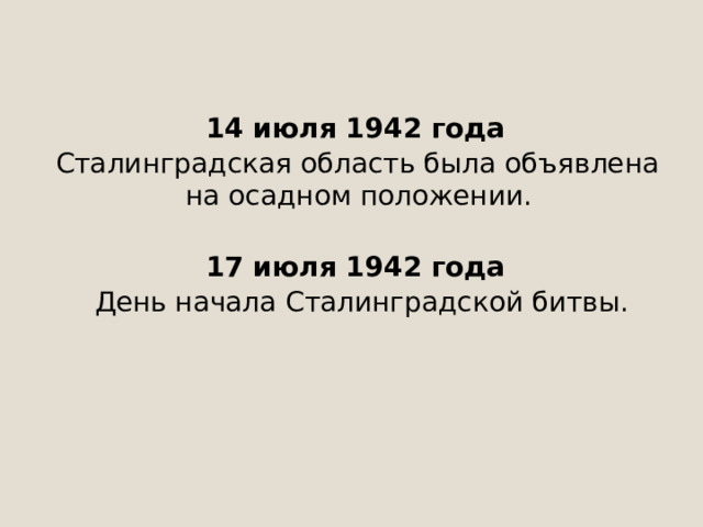  14 июля 1942 года  Сталинградская область была объявлена на осадном положении.  17 июля 1942 года   День начала Сталинградской битвы. 