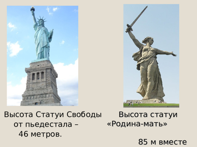 Высота Статуи Свободы  от пьедестала –  46 метров. Высота статуи «Родина-мать» 85 м вместе с мечом и 52 м без меча.  