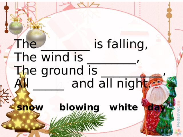 The ________ is falling,  The wind is ________,  The ground is __________,  All _____ and all night. snow blowing white day 