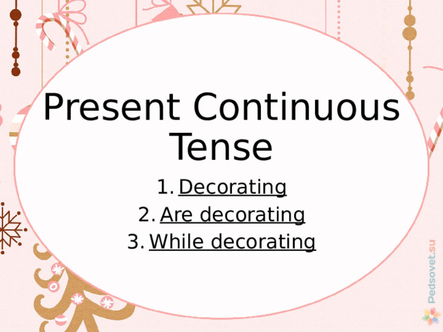 Present Continuous Tense Decorating Are decorating While decorating 