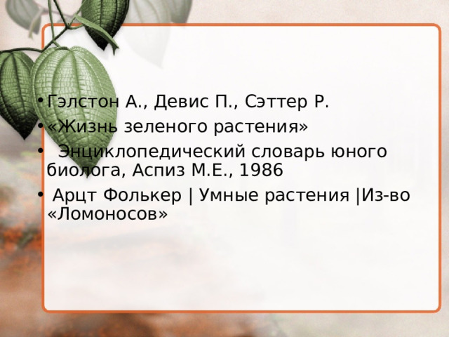 Гэлстон А., Девис П., Сэттер Р. «Жизнь зеленого растения»  Энциклопедический словарь юного биолога, Аспиз М.Е., 1986  Арцт Фолькер | Умные растения |Из-во «Ломоносов» 