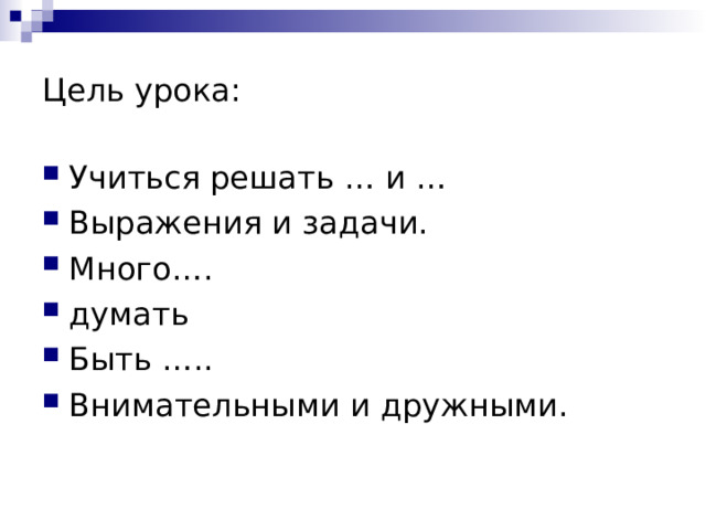 Цель урока: Учиться решать … и … Выражения и задачи. Много…. думать Быть ….. Внимательными и дружными.  