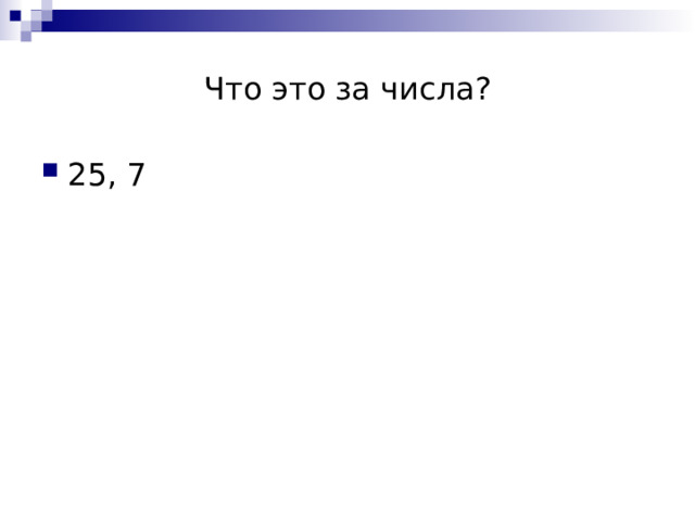 Что это за числа? 25, 7 