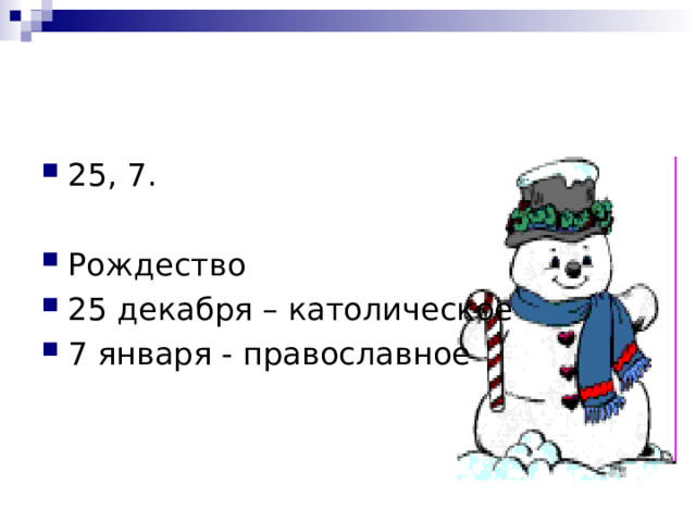 25, 7.  Рождество 25 декабря – католическое 7 января - православное 