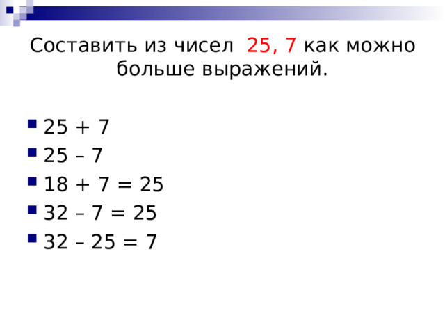 Составить из чисел 25, 7 как можно больше выражений. 25 + 7 25 – 7 18 + 7 = 25 32 – 7 = 25 32 – 25 = 7 