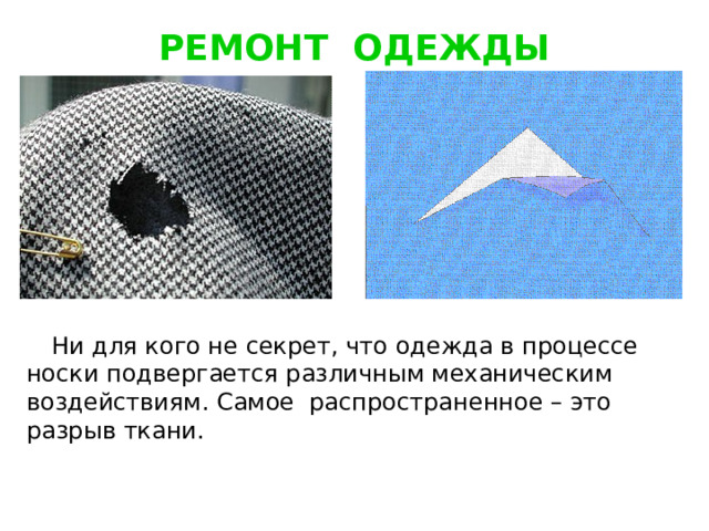 РЕМОНТ ОДЕЖДЫ  Ни для кого не секрет, что одежда в процессе носки подвергается различным механическим воздействиям. Самое распространенное – это разрыв ткани. 
