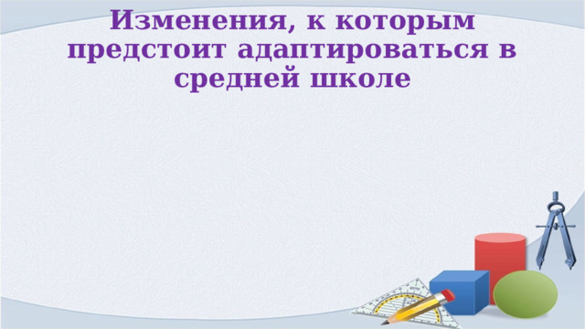 Изменения, к которым предстоит адаптироваться в средней школе 