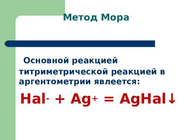 Метод Мора  Основной реакцией титриметрической реакцией в аргентометрии явлеется: Наl - + Аg + = АgНаl↓  