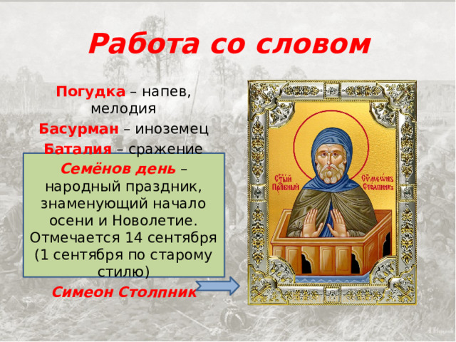 Работа со словом Погудка – напев, мелодия Басурман – иноземец Баталия – сражение Семёнов день – народный праздник, знаменующий начало осени и Новолетие. Отмечается 14 сентября (1 сентября по старому стилю) Симеон Столпник 