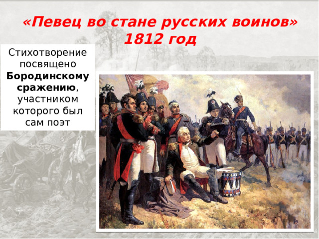 «Певец во стане русских воинов»  1812 год Стихотворение посвящено Бородинскому сражению , участником которого был сам поэт 