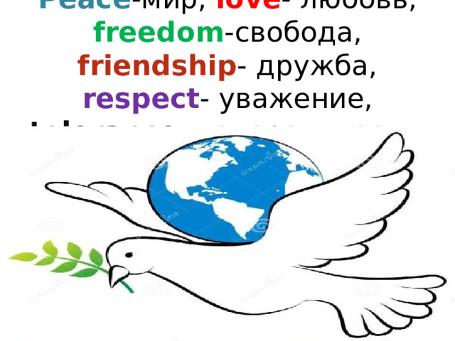 Peace - мир, love - любовь, freedom -c вобода, friendship - дружба, respect - уважение, tolerance -  толерантность.  