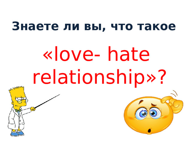 Знаете ли вы, что такое « love- hate relationship »?  
