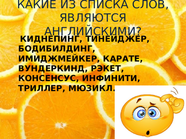КАКИЕ ИЗ СПИСКА СЛОВ, ЯВЛЯЮТСЯ АНГЛИЙСКИМИ?  КИДНЕПИНГ, ТИНЕЙДЖЕР, БОДИБИЛДИНГ, ИМИДЖМЕЙКЕР, КАРАТЕ, ВУНДЕРКИНД, РЭКЕТ, КОНСЕНСУС, ИНФИНИТИ, ТРИЛЛЕР, МЮЗИКЛ.  