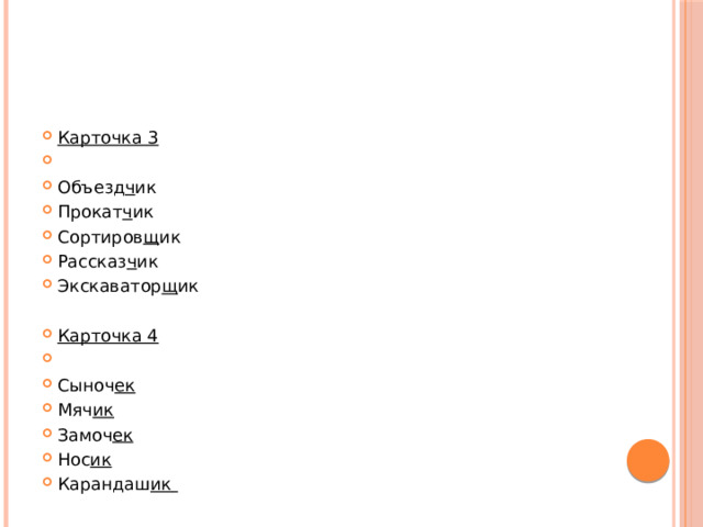 Карточка 3   Объезд ч ик Прокат ч ик   Сортиров щ ик Рассказ ч ик Экскаватор щ ик Карточка 4   Сыноч ек Мяч ик   Замоч ек Нос ик Карандаш ик   
