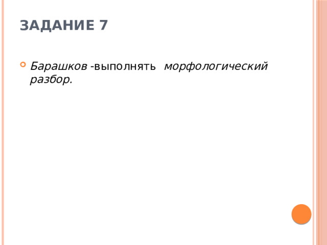 Задание 7   Барашков  -выполнять   морфологический разбор. 