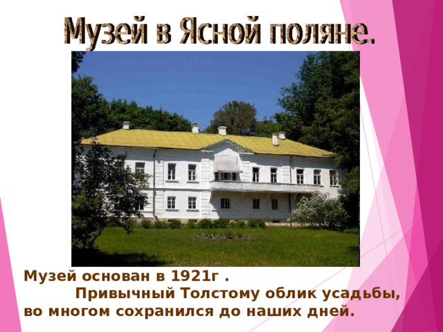 Музей основан в 1921г . Привычный Толстому облик усадьбы, во многом сохранился до наших дней. 