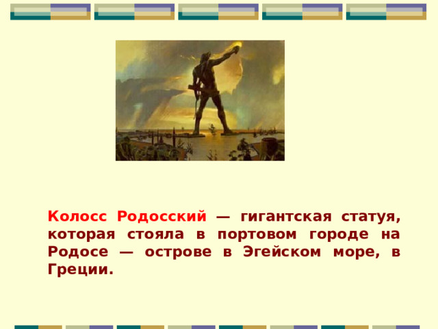                                                    Колосс Родосский — гигантская статуя, которая стояла в портовом городе на Родосе — острове в Эгейском море, в Греции. 