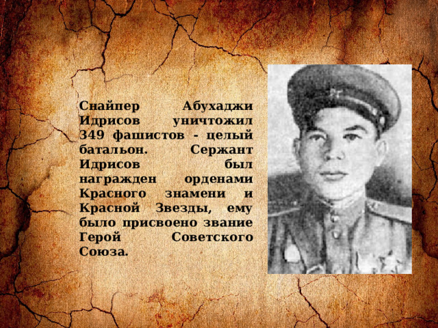 Снайпер Абухаджи Идрисов уничтожил 349 фашистов - целый батальон. Сержант Идрисов был награжден орденами Красного знамени и Красной Звезды, ему было присвоено звание Герой Советского Союза.  