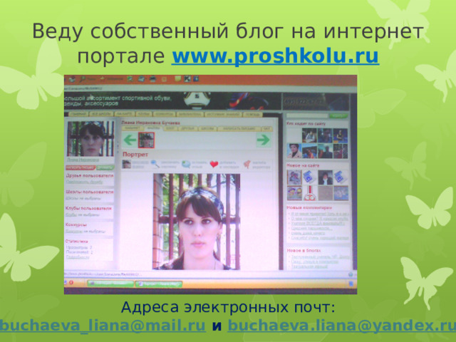 Веду собственный блог на интернет портале www.proshkolu.ru Адреса электронных почт: buchaeva_liana@mail.ru  и buchaeva.liana@yandex.ru  