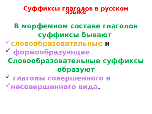 Суффиксы глаголов в русском языке В морфемном составе глаголов суффиксы бывают   словообразовательные  и   формообразующие .  Словообразовательные суффиксы образуют   глаголы совершенного и несовершенного вида . 