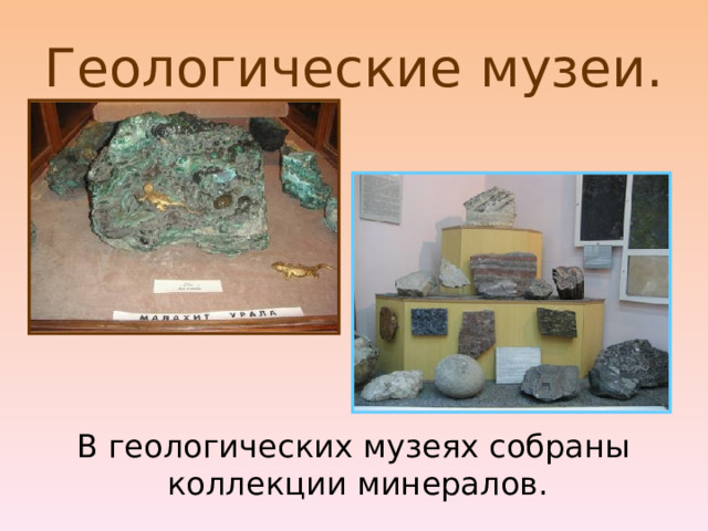 Геологические музеи. В геологических музеях собраны коллекции минералов.  