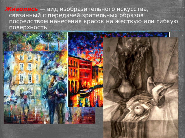 Жи́вопись — вид изобразительного искусства, связанный с передачей зрительных образов посредством нанесения красок на жесткую или гибкую поверхность  