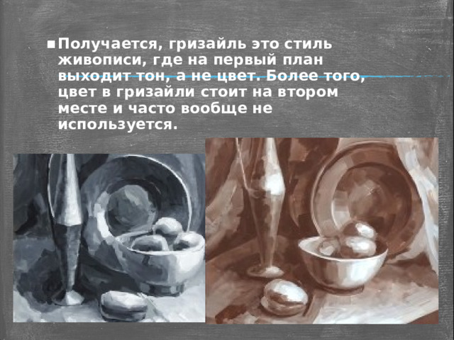 Получается, гризайль это стиль живописи, где на первый план выходит тон, а не цвет. Более того, цвет в гризайли стоит на втором месте и часто вообще не используется. 