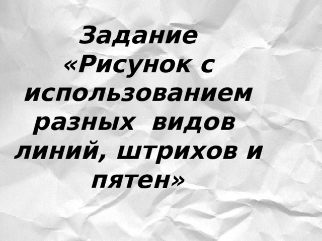 Задание  «Рисунок с использованием разных видов линий, штрихов и пятен» 