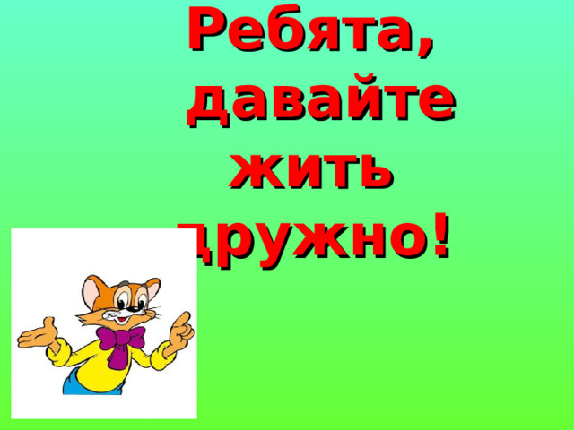 Ребята,  давайте жить дружно!   