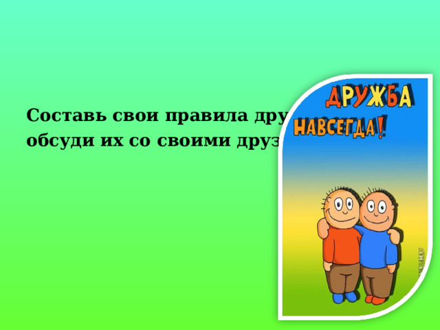  Составь свои правила дружбы и обсуди их со своими друзьями.  