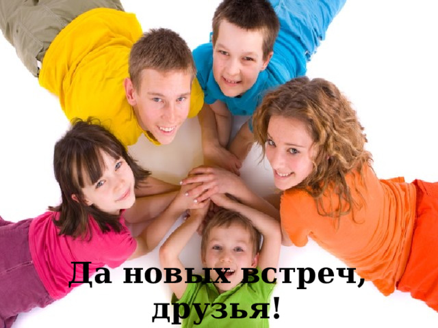 Да новых встреч, друзья! 