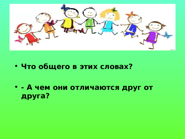 Что общего в этих словах?  - А чем они отличаются друг от друга?  