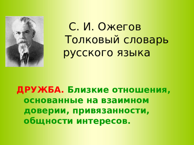 С. И. Ожегов  Толковый словарь русского языка ДРУЖБА.  Близкие отношения, основанные на взаимном доверии, привязанности, общности интересов. 